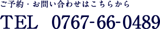 ご予約・お問い合わせはこちらから TEL 0767-66-0489