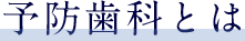 予防歯科とは